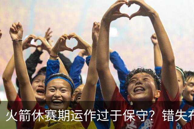 火箭休赛期运作过于保守？错失布朗成超级遗憾